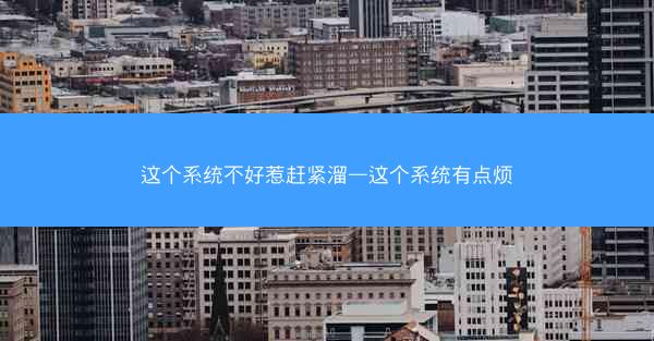 这个系统不好惹赶紧溜—这个系统有点烦