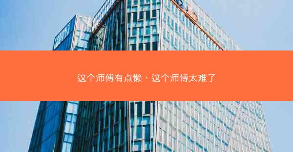 这个师傅有点懒、这个师傅太难了