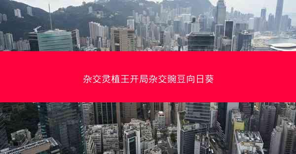 杂交灵植王开局杂交豌豆向日葵 杂交灵植王开局杂交豌豆向日葵