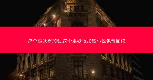 这个巫妖得加钱;这个巫妖得加钱小说免费阅读 这个巫妖得加钱;这个巫妖得加钱小说免费阅读