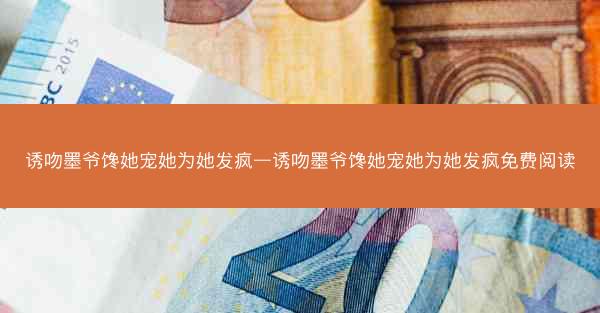 诱吻墨爷馋她宠她为她发疯—诱吻墨爷馋她宠她为她发疯免费阅读