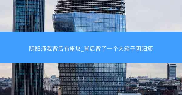 阴阳师我背后有座坟_背后背了一个大箱子阴阳师