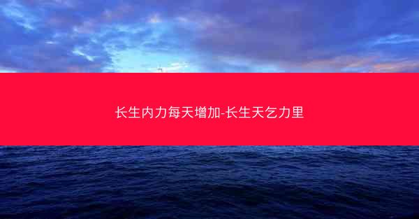 长生内力每天增加-长生天乞力里