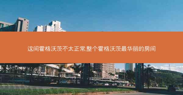 这间霍格沃茨不太正常,整个霍格沃茨最华丽的房间