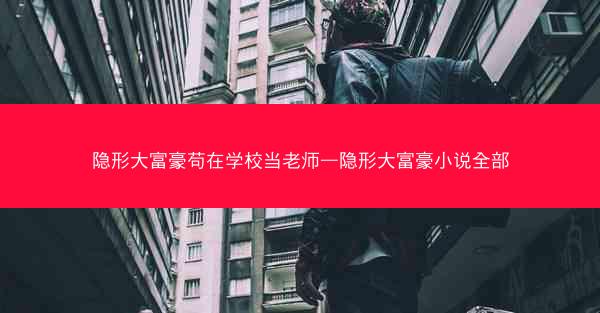 隐形大富豪苟在学校当老师—隐形大富豪小说全部