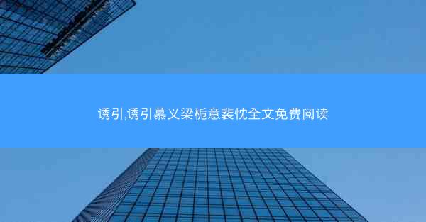 诱引,诱引慕义梁栀意裴忱全文免费阅读