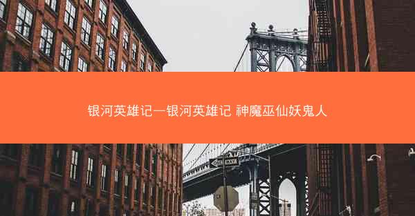 银河英雄记—银河英雄记 神魔巫仙妖鬼人