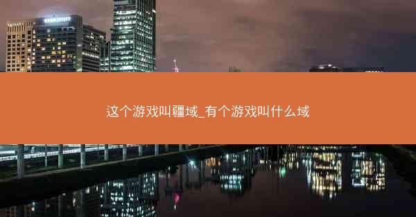 这个游戏叫疆域_有个游戏叫什么域