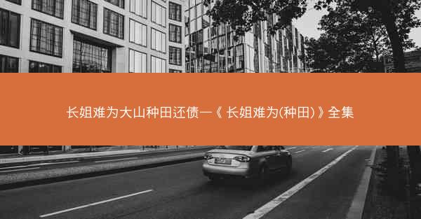 长姐难为大山种田还债—《长姐难为(种田)》全集