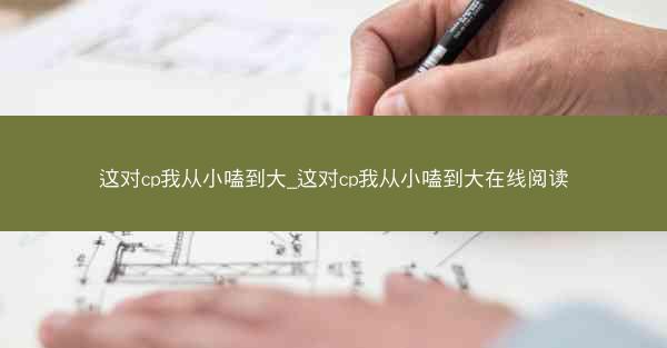 这对cp我从小嗑到大_这对cp我从小嗑到大在线阅读