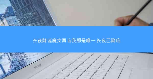 长夜降诞魔女再临我即是唯一,长夜已降临