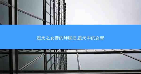 遮天之女帝的绊脚石,遮天中的女帝