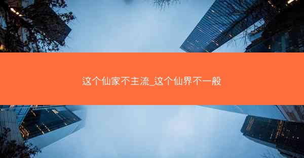 这个仙家不主流_这个仙界不一般