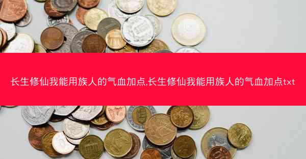 长生修仙我能用族人的气血加点,长生修仙我能用族人的气血加点txt