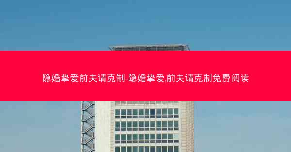 隐婚挚爱前夫请克制-隐婚挚爱,前夫请克制免费阅读