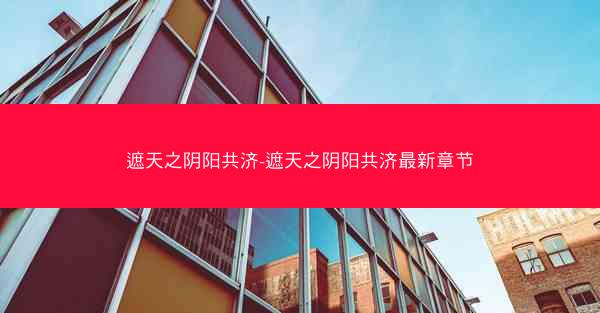 遮天之阴阳共济-遮天之阴阳共济最新章节