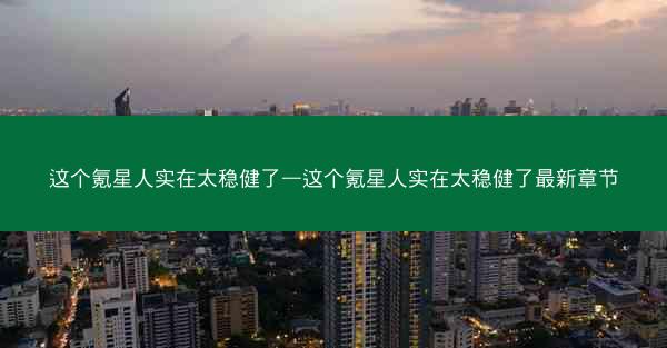 这个氪星人实在太稳健了—这个氪星人实在太稳健了最新章节