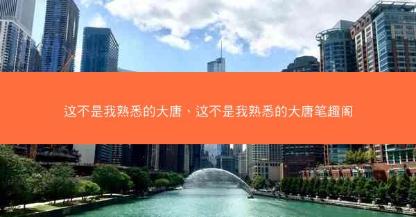 这不是我熟悉的大唐、这不是我熟悉的大唐笔趣阁