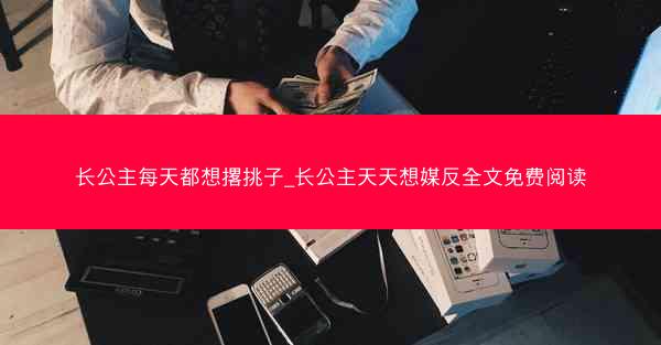 长公主每天都想撂挑子_长公主天天想媒反全文免费阅读