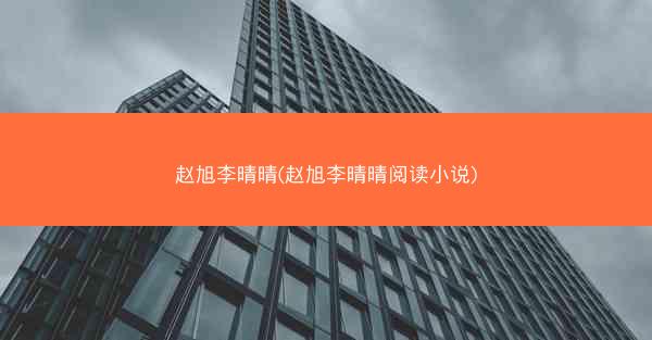 赵旭李晴晴(赵旭李晴晴阅读小说)