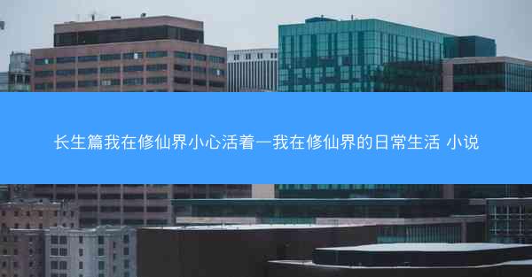 长生篇我在修仙界小心活着—我在修仙界的日常生活 小说