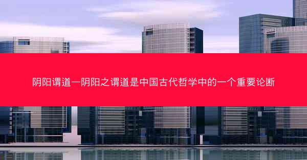 阴阳谓道—阴阳之谓道是中国古代哲学中的一个重要论断