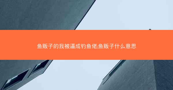 鱼贩子的我被逼成钓鱼佬;鱼贩子什么意思