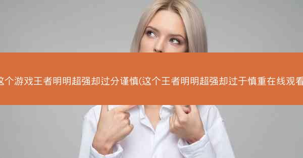 这个游戏王者明明超强却过分谨慎(这个王者明明超强却过于慎重在线观看)