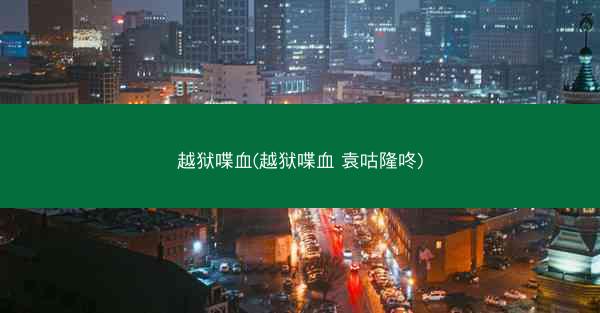 越狱喋血(越狱喋血 袁咕隆咚)