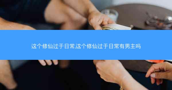 这个修仙过于日常,这个修仙过于日常有男主吗