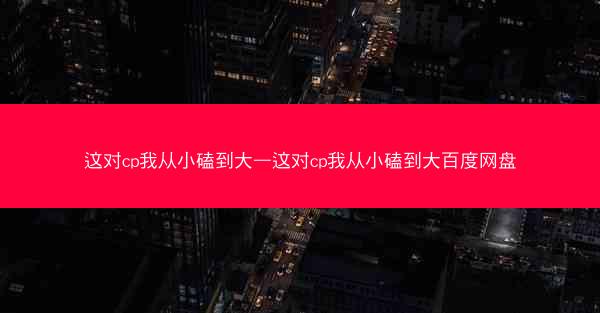 这对cp我从小磕到大—这对cp我从小磕到大百度网盘
