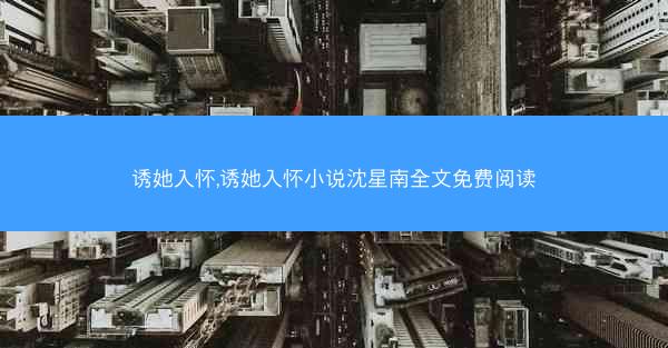 诱她入怀,诱她入怀小说沈星南全文免费阅读