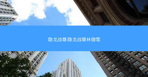 隐龙战尊;隐龙战尊林傲雪