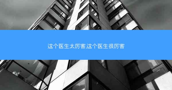 这个医生太厉害,这个医生很厉害