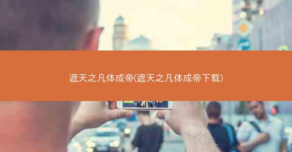 遮天之凡体成帝(遮天之凡体成帝下载)