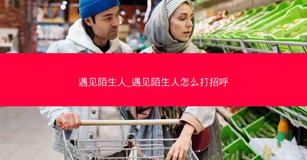 遇见陌生人_遇见陌生人怎么打招呼