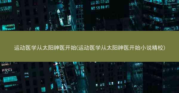 运动医学从太阳神医开始(运动医学从太阳神医开始小说精校)