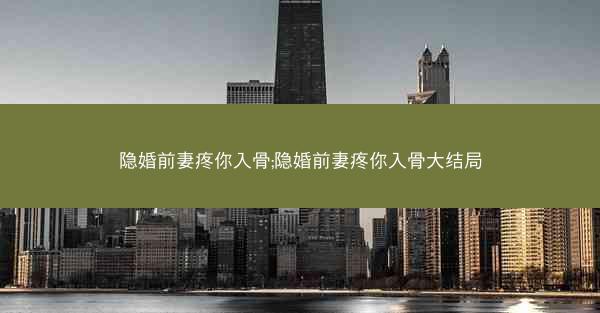 隐婚前妻疼你入骨;隐婚前妻疼你入骨大结局 隐婚前妻疼你入骨;隐婚前妻疼你入骨大结局