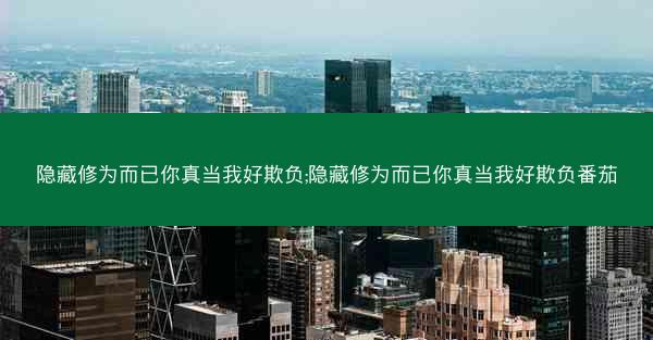隐藏修为而已你真当我好欺负;隐藏修为而已你真当我好欺负番茄