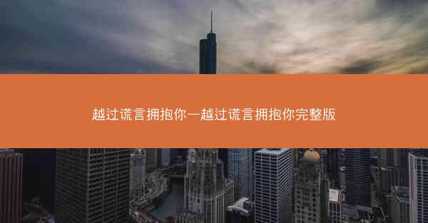 越过谎言拥抱你—越过谎言拥抱你完整版