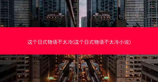 这个日式物语不太冷(这个日式物语不太冷小说)