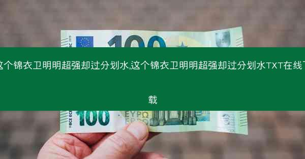 这个锦衣卫明明超强却过分划水,这个锦衣卫明明超强却过分划水TXT在线下载