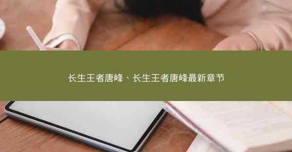 长生王者唐峰、长生王者唐峰最新章节