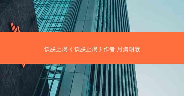 饮朕止渴;《饮朕止渴》作者-月满朝歌