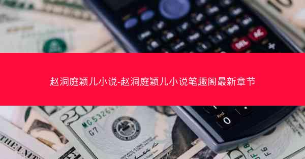 赵洞庭颖儿小说-赵洞庭颖儿小说笔趣阁最新章节