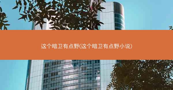 这个暗卫有点野(这个暗卫有点野小说)