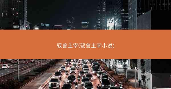 驭兽主宰(驭兽主宰小说)
