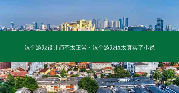 这个游戏设计师不太正常、这个游戏也太真实了小说