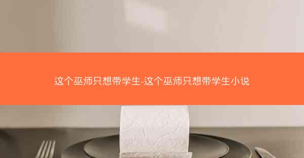 这个巫师只想带学生-这个巫师只想带学生小说