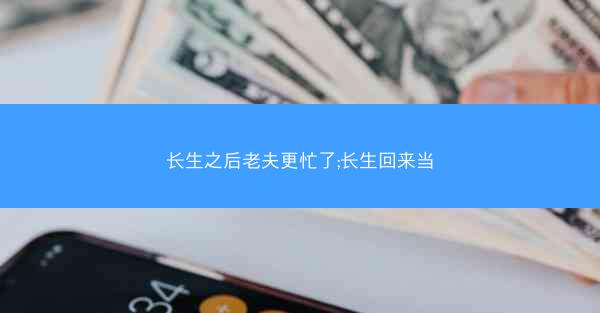 长生之后老夫更忙了;长生回来当